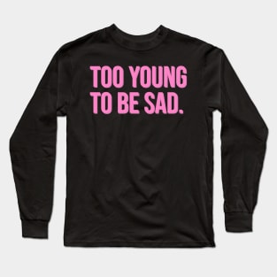 Too Young to be Sad. Long Sleeve T-Shirt